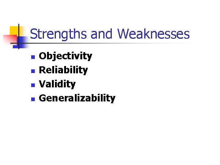 Strengths and Weaknesses n n Objectivity Reliability Validity Generalizability 