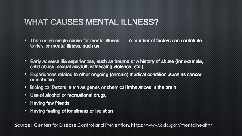 WHAT CAUSES MENTAL ILLNESS? • THERE IS NO SINGLE CAUSE FOR MENTAL ILLNESS. A