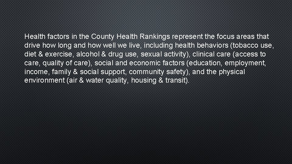 Health factors in the County Health Rankings represent the focus areas that drive how Health factors in the County Health Rankings represent the focus areas that drive how