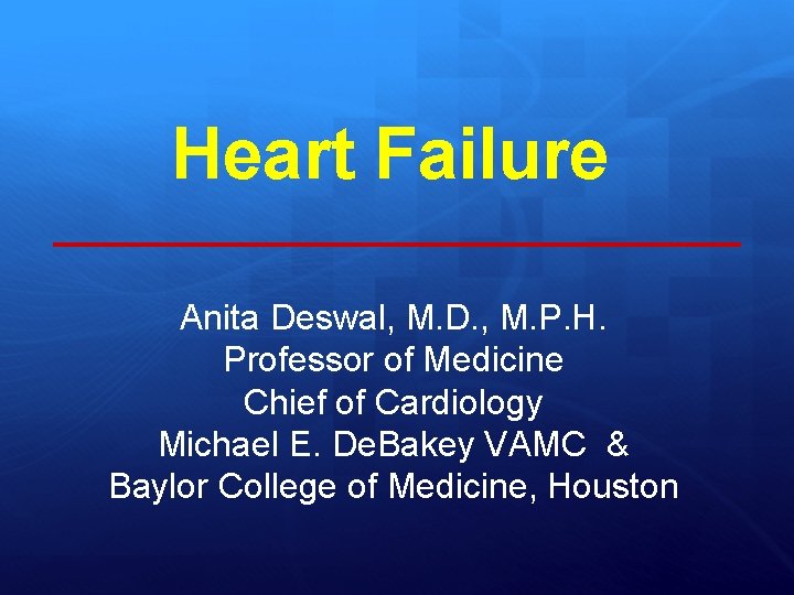 Heart Failure Anita Deswal, M. D. , M. P. H. Professor of Medicine Chief
