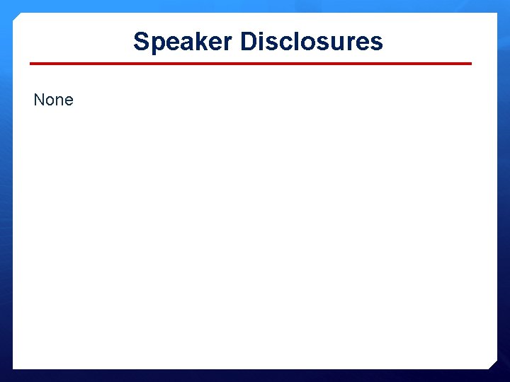 Speaker Disclosures None 