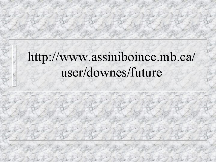 http: //www. assiniboinec. mb. ca/ user/downes/future 