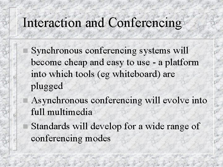 Interaction and Conferencing Synchronous conferencing systems will become cheap and easy to use -