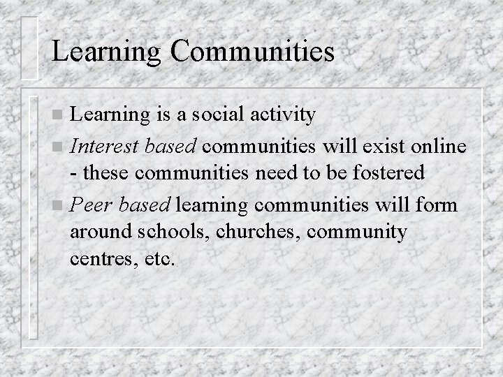 Learning Communities Learning is a social activity n Interest based communities will exist online