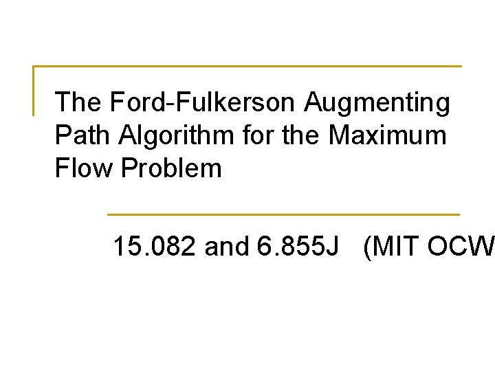 The Ford-Fulkerson Augmenting Path Algorithm for the Maximum Flow Problem 15. 082 and 6.