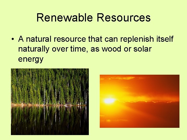 Renewable Resources • A natural resource that can replenish itself naturally over time, as