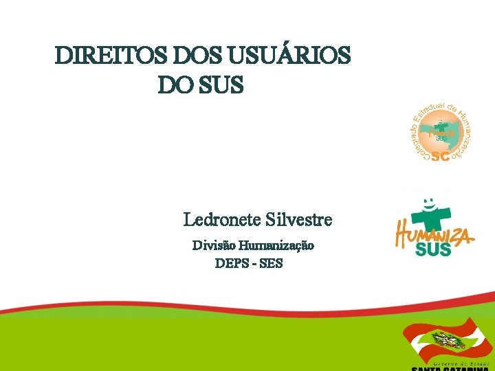 DIREITOS DOS USUÁRIOS DO SUS Ledronete Silvestre Divisão Humanização DEPS - SES 