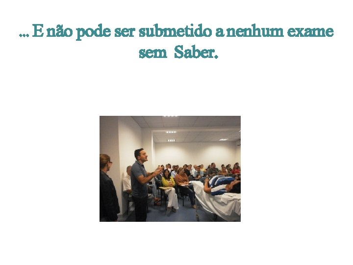 . . . E não pode ser submetido a nenhum exame sem Saber. 