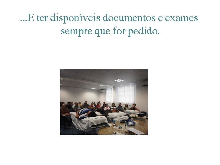 . . . E ter disponíveis documentos e exames sempre que for pedido. 