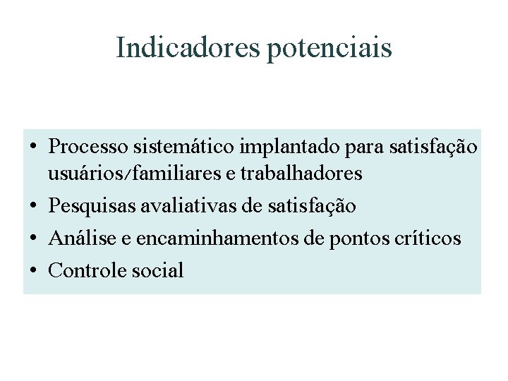 Indicadores potenciais • Processo sistemático implantado para satisfação usuários/familiares e trabalhadores • Pesquisas avaliativas