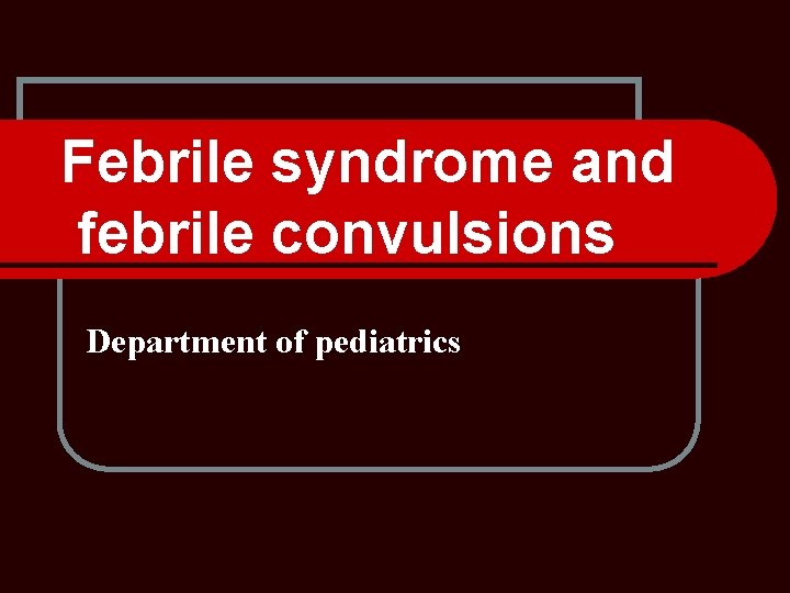 Febrile syndrome and febrile convulsions Department of pediatrics 