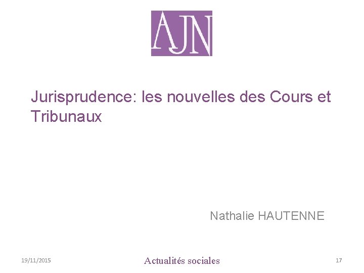 Jurisprudence: les nouvelles des Cours et Tribunaux Nathalie HAUTENNE 19/11/2015 Actualités sociales 17 