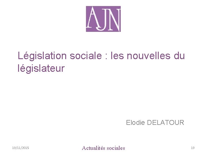 Législation sociale : les nouvelles du législateur Elodie DELATOUR 19/11/2015 Actualités sociales 19 
