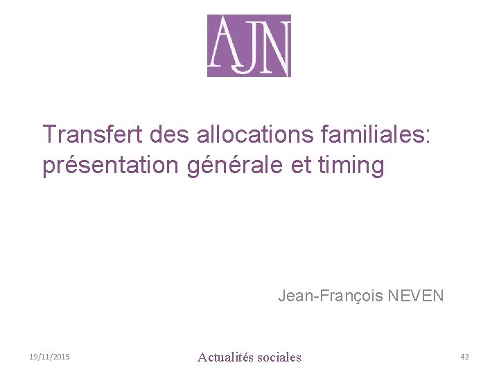 Transfert des allocations familiales: présentation générale et timing Jean-François NEVEN 19/11/2015 Actualités sociales 42