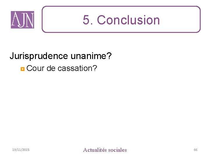 5. Conclusion Jurisprudence unanime? ◘ Cour de cassation? 19/11/2015 Actualités sociales 66 