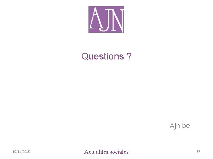 Questions ? Ajn. be 19/11/2015 Actualités sociales 67 