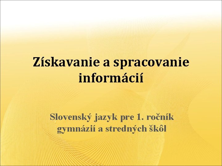 Získavanie a spracovanie informácií Slovenský jazyk pre 1. ročník gymnázií a stredných škôl 