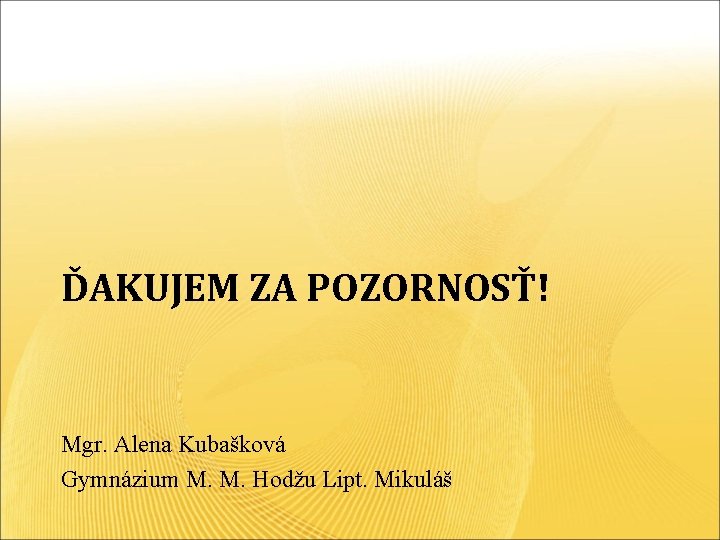 ĎAKUJEM ZA POZORNOSŤ! Mgr. Alena Kubašková Gymnázium M. M. Hodžu Lipt. Mikuláš 