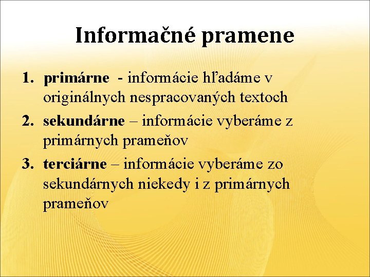 Informačné pramene 1. primárne - informácie hľadáme v originálnych nespracovaných textoch 2. sekundárne –