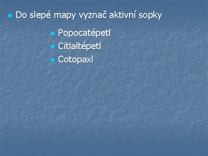 n Do slepé mapy vyznač aktivní sopky n n n Popocatépetl Citlaltépetl Cotopaxl 