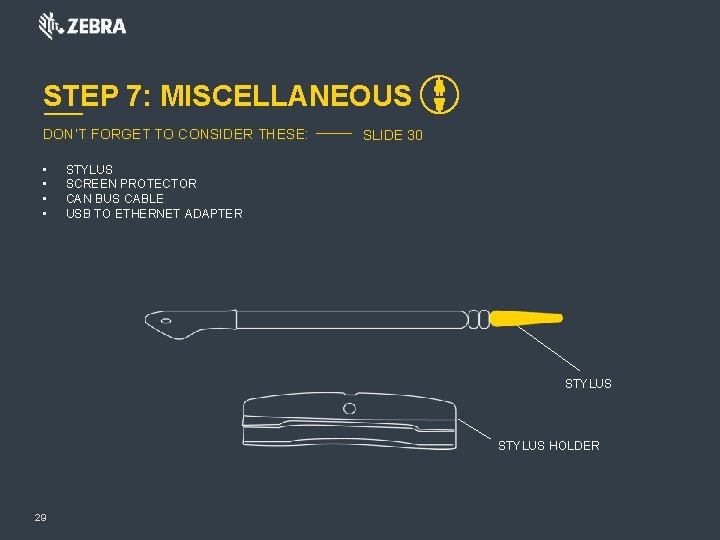 STEP 7: MISCELLANEOUS DON’T FORGET TO CONSIDER THESE: • • SLIDE 30 STYLUS SCREEN STEP 7: MISCELLANEOUS DON’T FORGET TO CONSIDER THESE: • • SLIDE 30 STYLUS SCREEN