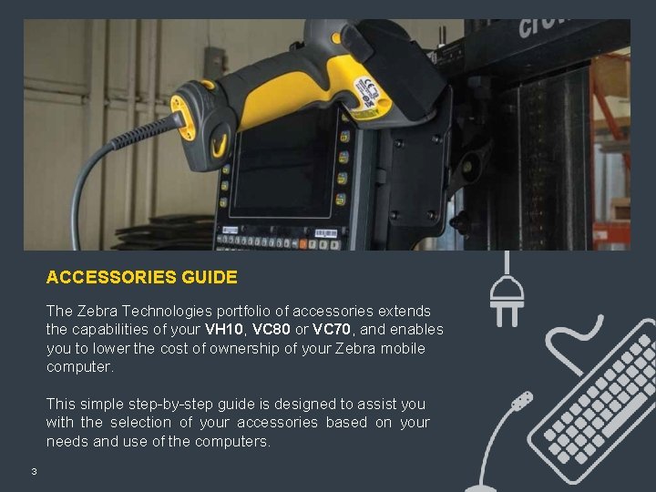 ACCESSORIES GUIDE The Zebra Technologies portfolio of accessories extends the capabilities of your VH ACCESSORIES GUIDE The Zebra Technologies portfolio of accessories extends the capabilities of your VH