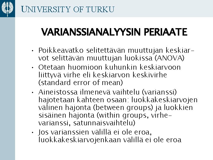 UNIVERSITY OF TURKU VARIANSSIANALYYSIN PERIAATE • Poikkeavatko selitettävän muuttujan keskiarvot selittävän muuttujan luokissa (ANOVA)