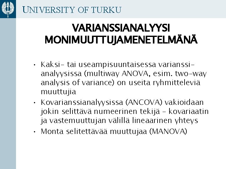 UNIVERSITY OF TURKU VARIANSSIANALYYSI MONIMUUTTUJAMENETELMÄNÄ • Kaksi- tai useampisuuntaisessa varianssianalyysissa (multiway ANOVA, esim. two-way