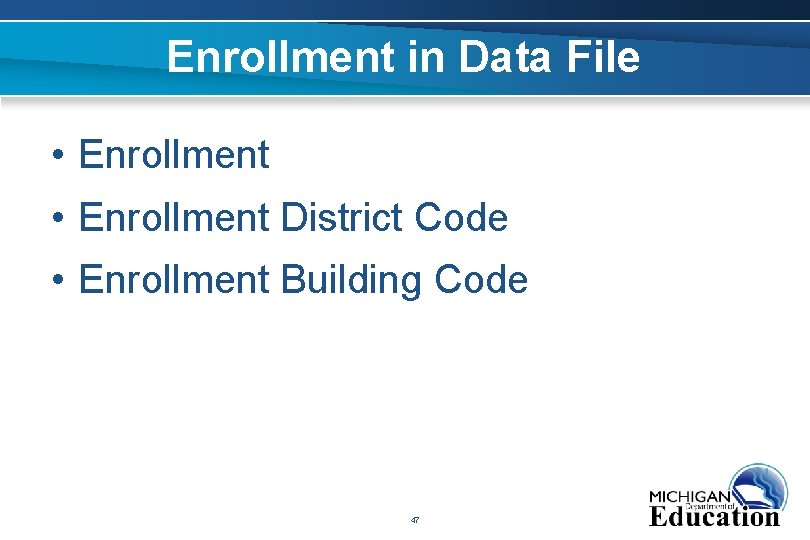 Enrollment in Data File • Enrollment District Code • Enrollment Building Code 47 