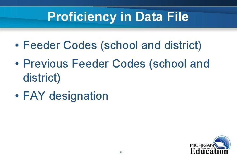 Proficiency in Data File • Feeder Codes (school and district) • Previous Feeder Codes