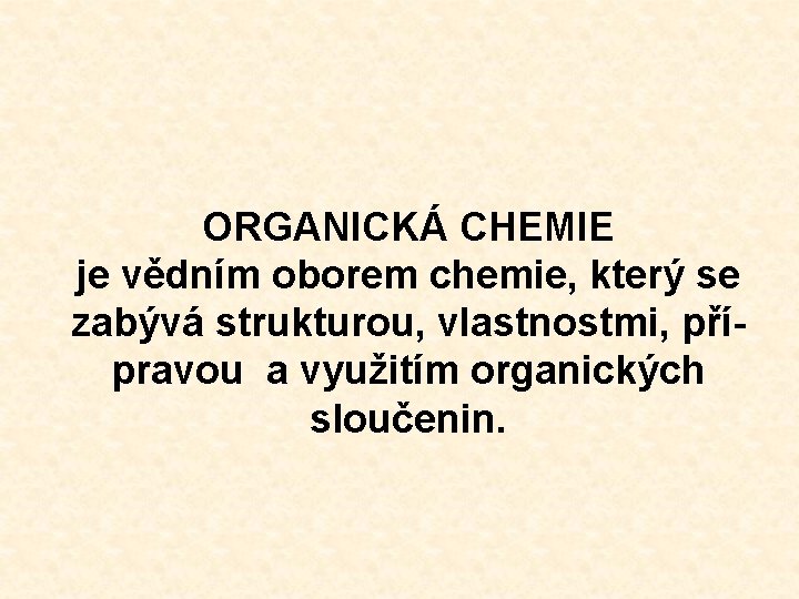 ORGANICKÁ CHEMIE je vědním oborem chemie, který se zabývá strukturou, vlastnostmi, přípravou a využitím