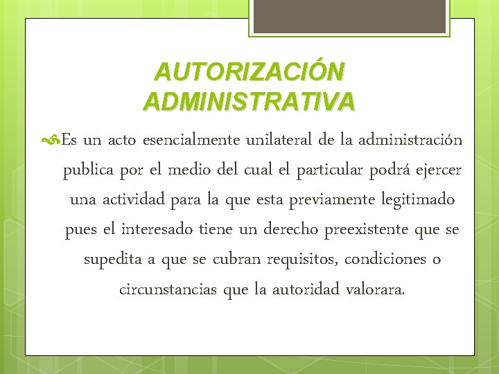 AUTORIZACIÓN ADMINISTRATIVA Es un acto esencialmente unilateral de la administración publica por el medio