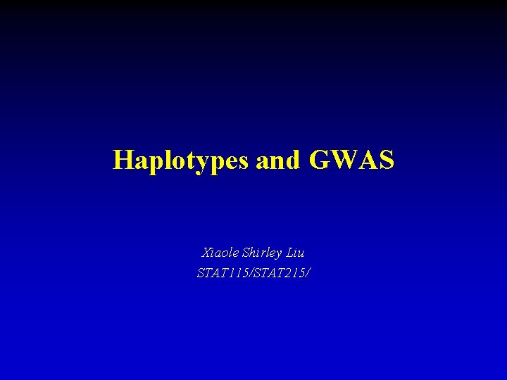 Haplotypes and GWAS Xiaole Shirley Liu STAT 115/STAT 215/ 