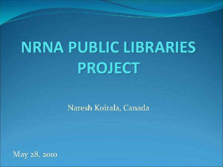 NRNA PUBLIC LIBRARIES PROJECT Naresh Koirala, Canada May 28, 2010 