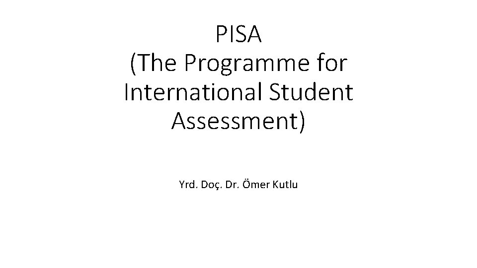 PISA (The Programme for International Student Assessment) Yrd. Doç. Dr. Ömer Kutlu 