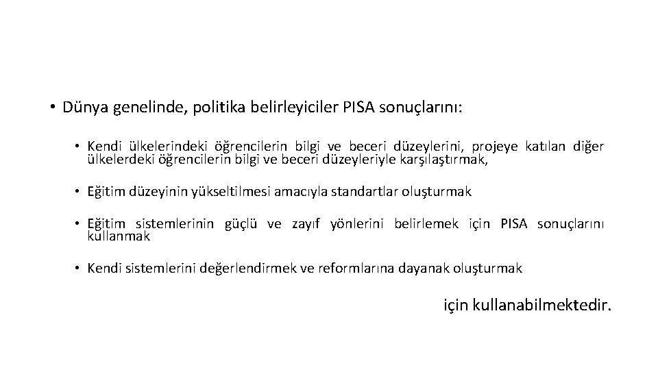  • Dünya genelinde, politika belirleyiciler PISA sonuçlarını: • Kendi ülkelerindeki öğrencilerin bilgi ve