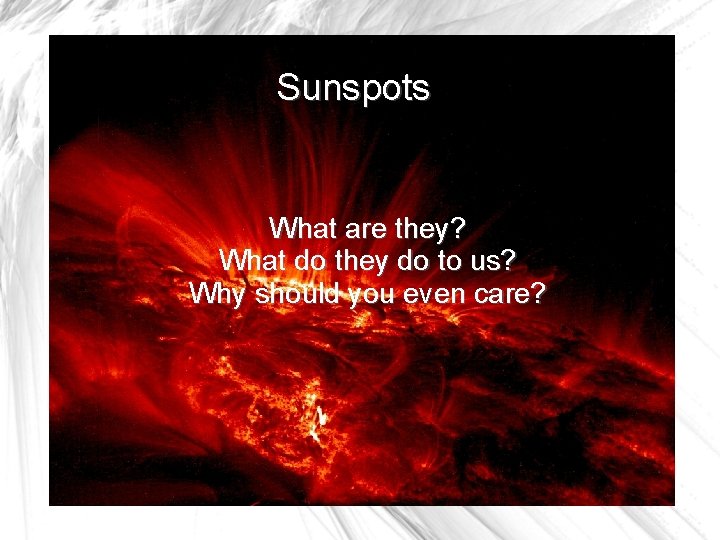 Sunspots What are they? What do they do to us? Why should you even