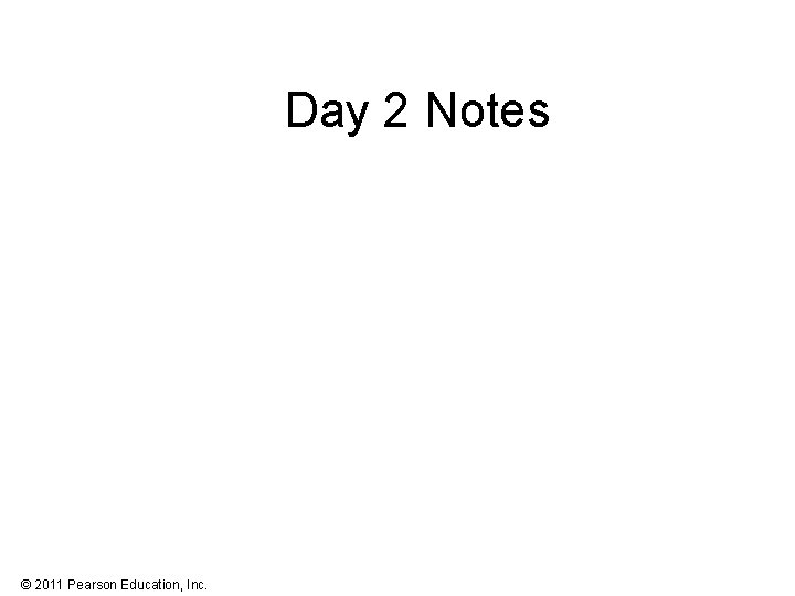 Day 2 Notes © 2011 Pearson Education, Inc. 