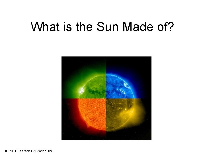 What is the Sun Made of? © 2011 Pearson Education, Inc. 