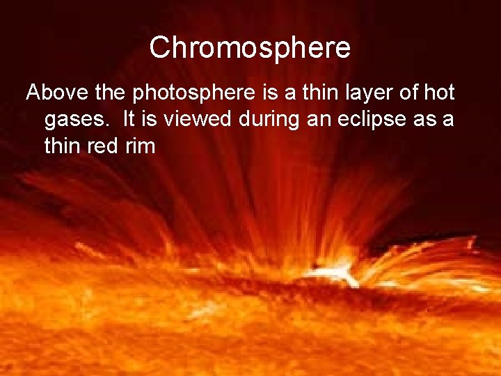 Chromosphere Above the photosphere is a thin layer of hot gases. It is viewed