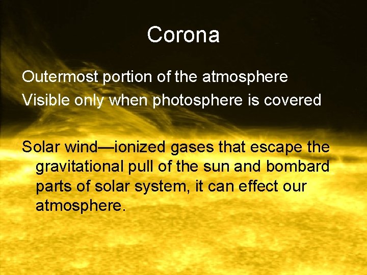 Corona Outermost portion of the atmosphere Visible only when photosphere is covered Solar wind—ionized