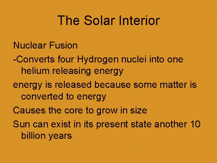 The Solar Interior Nuclear Fusion -Converts four Hydrogen nuclei into one helium releasing energy