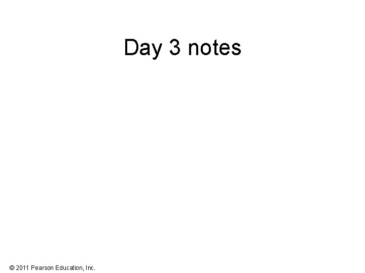Day 3 notes © 2011 Pearson Education, Inc. 