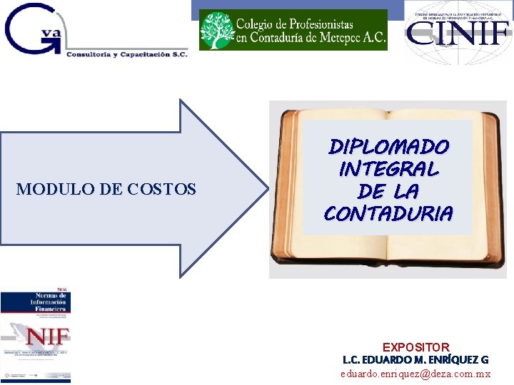 MODULO DE COSTOS DIPLOMADO INTEGRAL DE LA CONTADURIA EXPOSITOR L. C. EDUARDO M. ENRÍQUEZ MODULO DE COSTOS DIPLOMADO INTEGRAL DE LA CONTADURIA EXPOSITOR L. C. EDUARDO M. ENRÍQUEZ