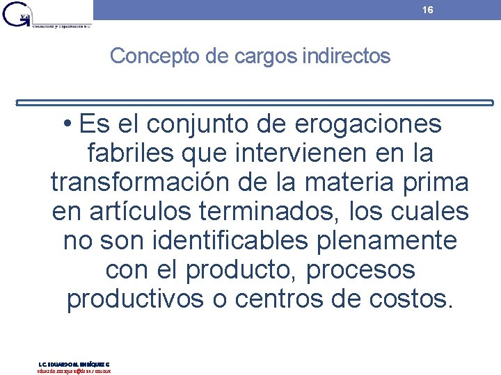 16 Concepto de cargos indirectos • Es el conjunto de erogaciones fabriles que intervienen 16 Concepto de cargos indirectos • Es el conjunto de erogaciones fabriles que intervienen
