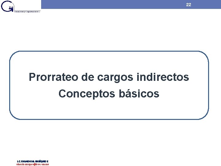 22 Prorrateo de cargos indirectos Conceptos básicos L. C. EDUARDO M. ENRÍQUEZ G eduardo. 22 Prorrateo de cargos indirectos Conceptos básicos L. C. EDUARDO M. ENRÍQUEZ G eduardo.