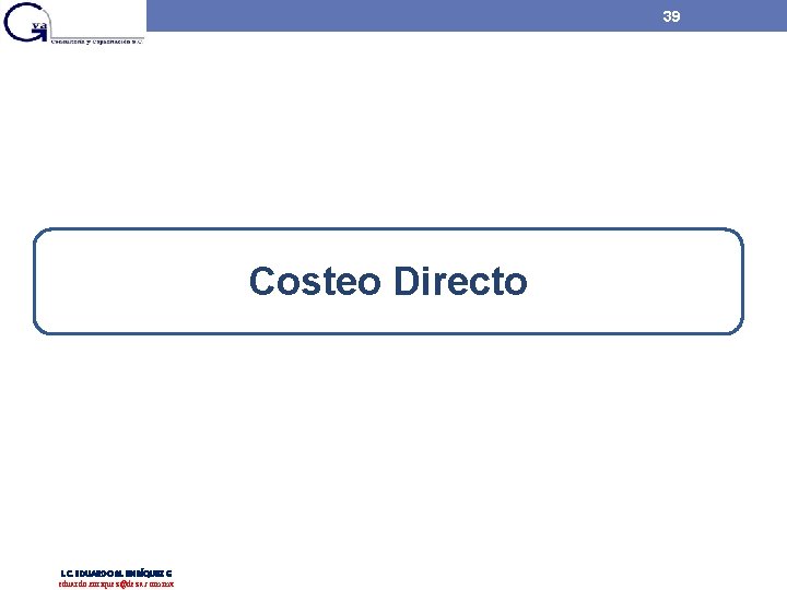 39 Costeo Directo L. C. EDUARDO M. ENRÍQUEZ G eduardo. enriquez@deza. com. mx 39 Costeo Directo L. C. EDUARDO M. ENRÍQUEZ G eduardo. enriquez@deza. com. mx