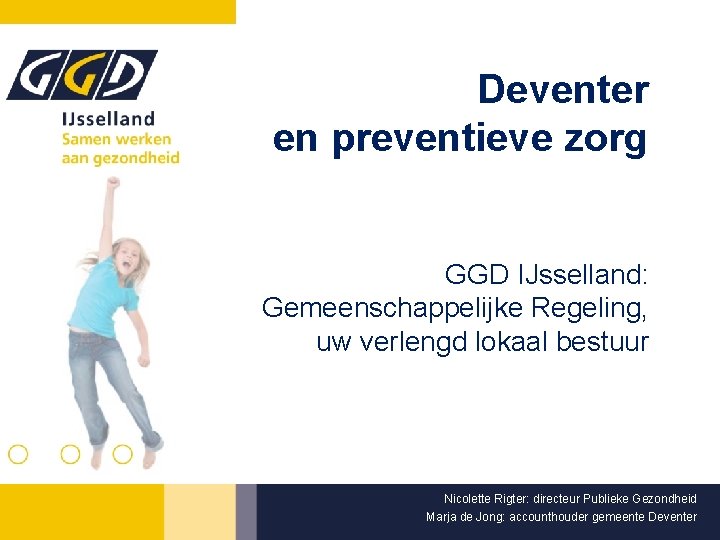 Deventer en preventieve zorg GGD IJsselland: Gemeenschappelijke Regeling, uw verlengd lokaal bestuur Nicolette Rigter: