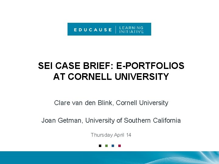 SEI CASE BRIEF: E-PORTFOLIOS AT CORNELL UNIVERSITY Clare van den Blink, Cornell University Joan
