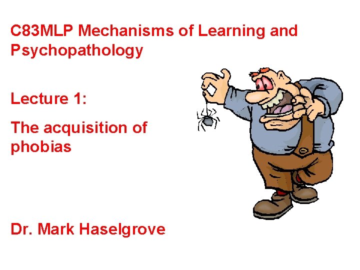 C 83 MLP Mechanisms of Learning and Psychopathology Lecture 1: The acquisition of phobias